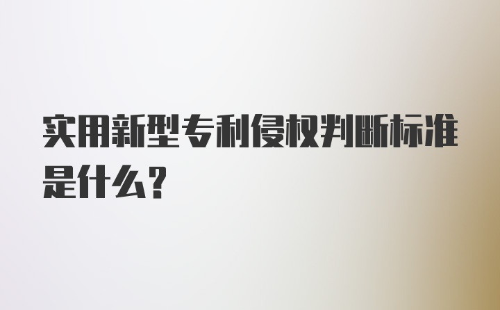 实用新型专利侵权判断标准是什么?