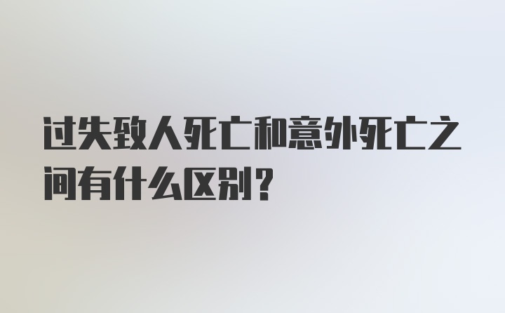 过失致人死亡和意外死亡之间有什么区别？