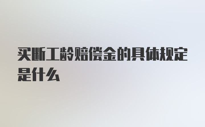 买断工龄赔偿金的具体规定是什么