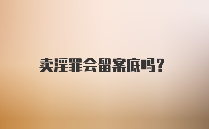 卖淫罪会留案底吗？