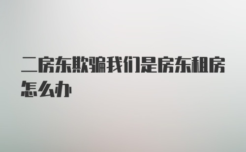 二房东欺骗我们是房东租房怎么办