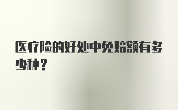 医疗险的好处中免赔额有多少种？