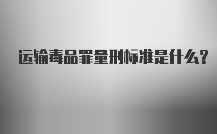 运输毒品罪量刑标准是什么?