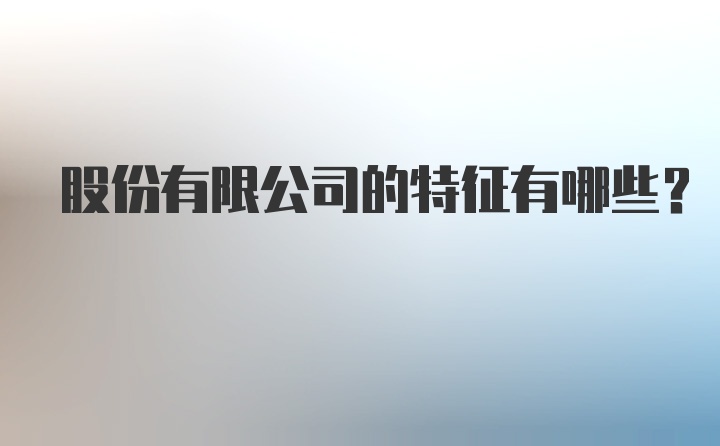 股份有限公司的特征有哪些?