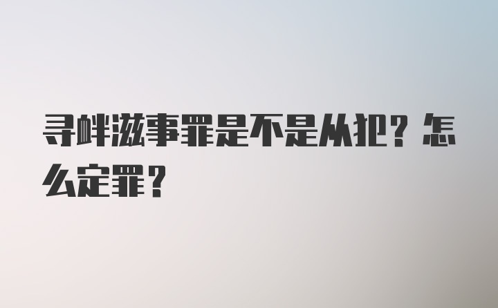 寻衅滋事罪是不是从犯？怎么定罪？