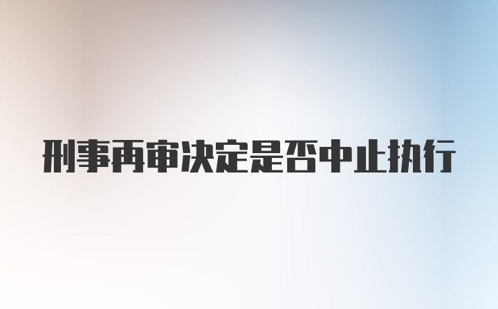 刑事再审决定是否中止执行