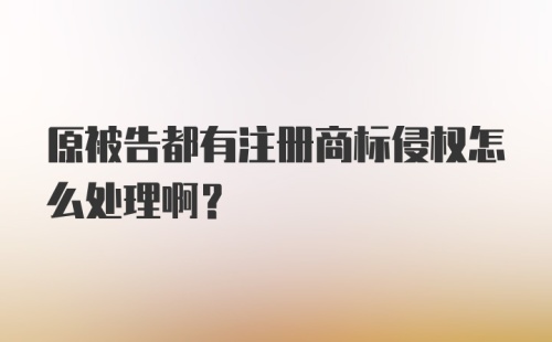 原被告都有注册商标侵权怎么处理啊?