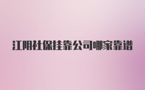 江阴社保挂靠公司哪家靠谱