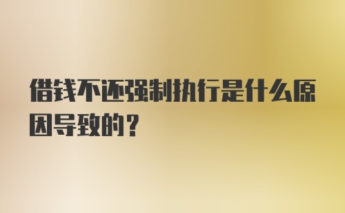 借钱不还强制执行是什么原因导致的?