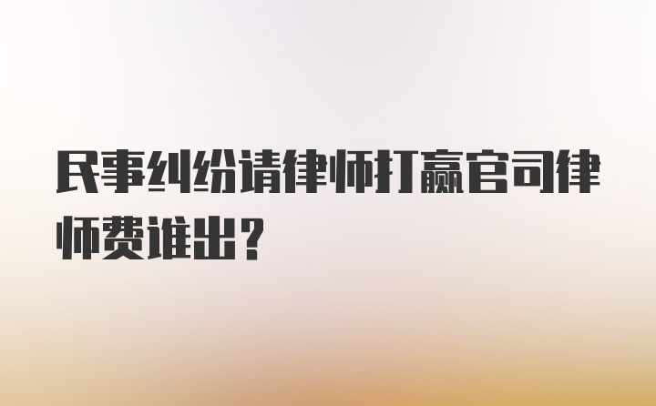 民事纠纷请律师打赢官司律师费谁出？