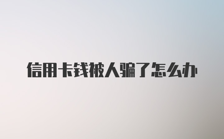 信用卡钱被人骗了怎么办