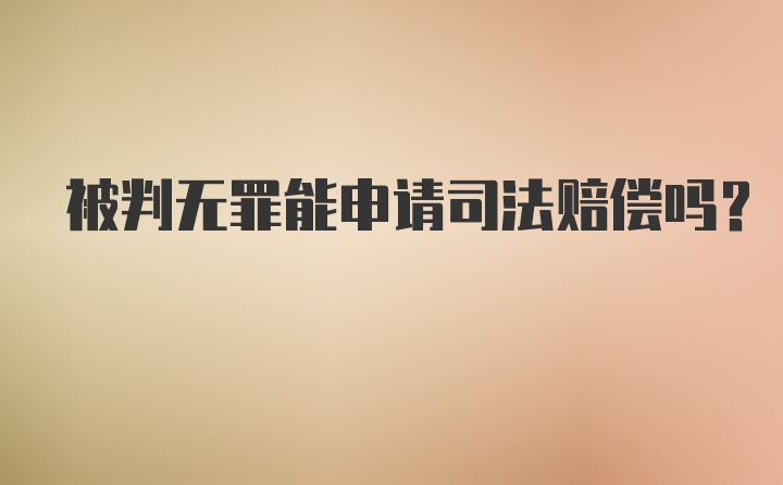 被判无罪能申请司法赔偿吗？