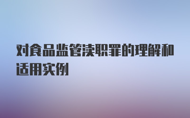 对食品监管渎职罪的理解和适用实例