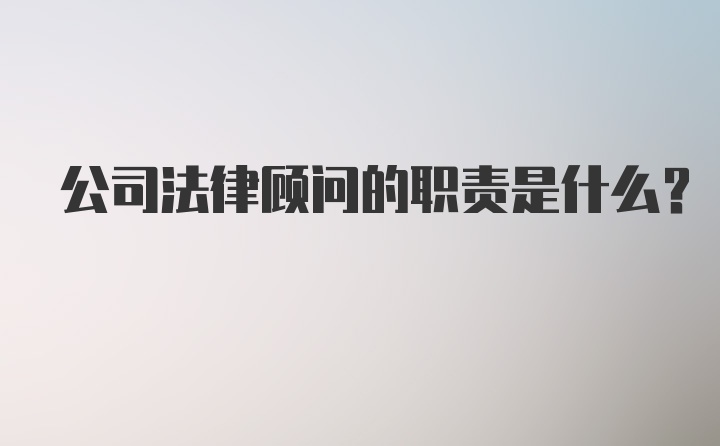 公司法律顾问的职责是什么？