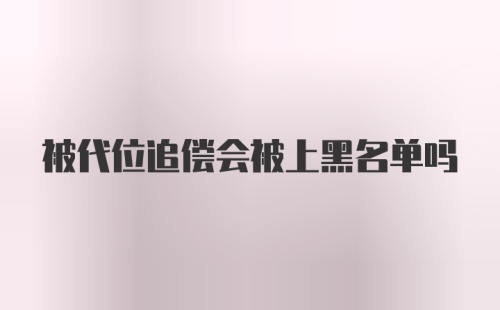 被代位追偿会被上黑名单吗