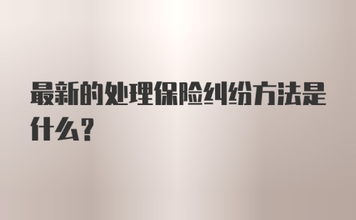 最新的处理保险纠纷方法是什么？