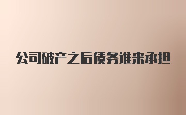 公司破产之后债务谁来承担