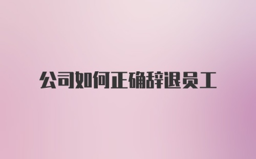 公司如何正确辞退员工