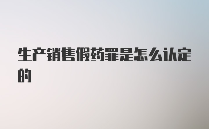 生产销售假药罪是怎么认定的