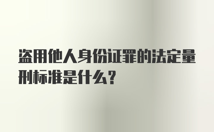 盗用他人身份证罪的法定量刑标准是什么？