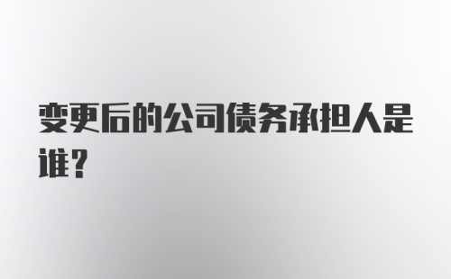 变更后的公司债务承担人是谁？