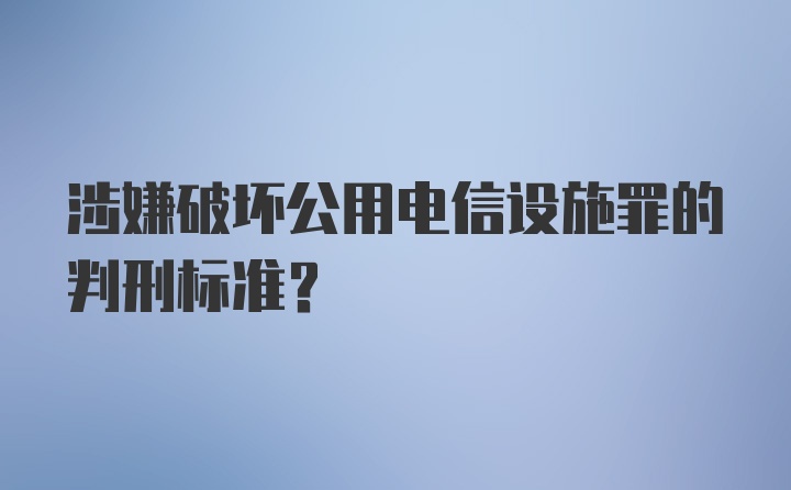 涉嫌破坏公用电信设施罪的判刑标准?