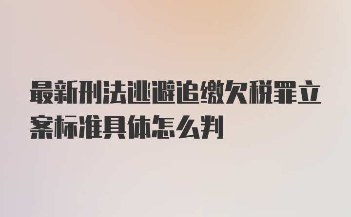 最新刑法逃避追缴欠税罪立案标准具体怎么判