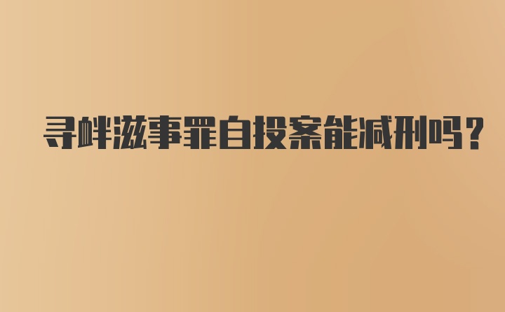 寻衅滋事罪自投案能减刑吗？