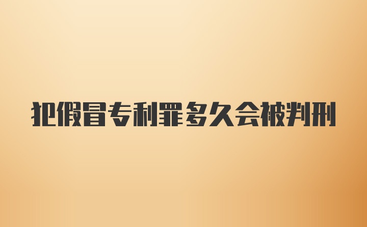 犯假冒专利罪多久会被判刑