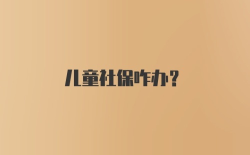 儿童社保咋办？