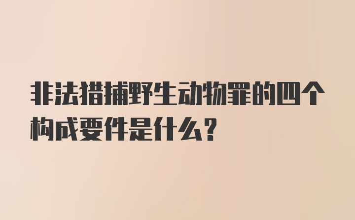 非法猎捕野生动物罪的四个构成要件是什么？