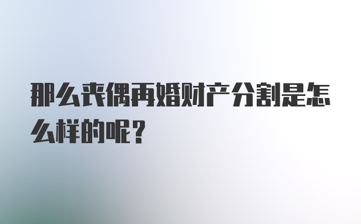 那么丧偶再婚财产分割是怎么样的呢？