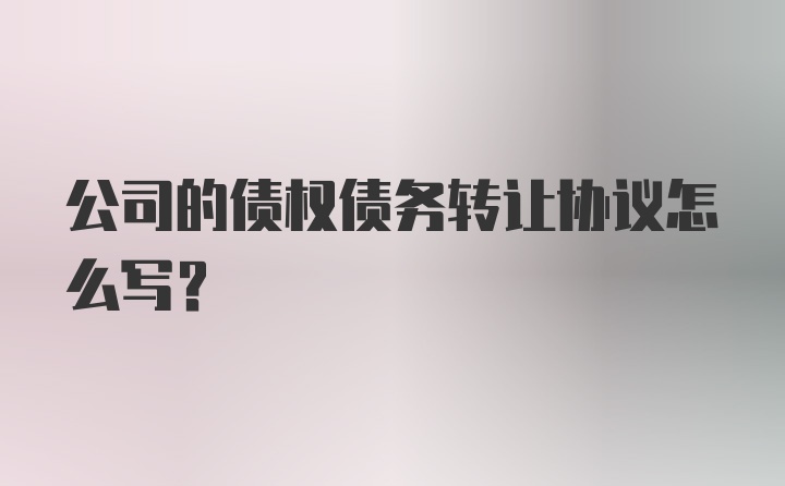 公司的债权债务转让协议怎么写？