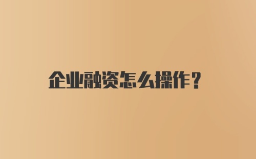 企业融资怎么操作？