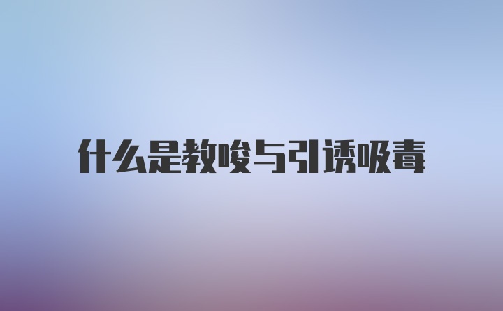 什么是教唆与引诱吸毒