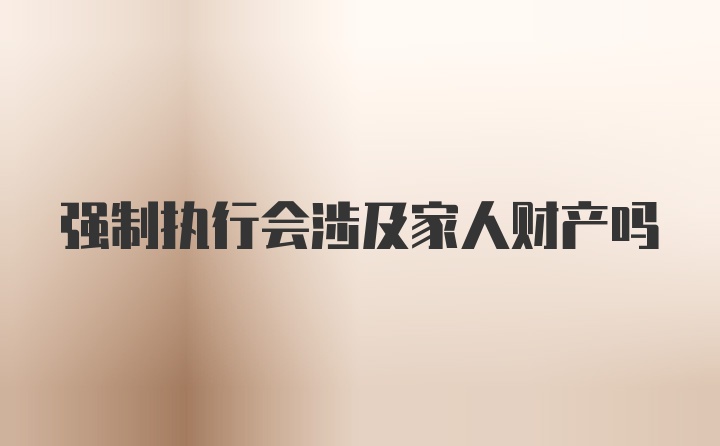 强制执行会涉及家人财产吗