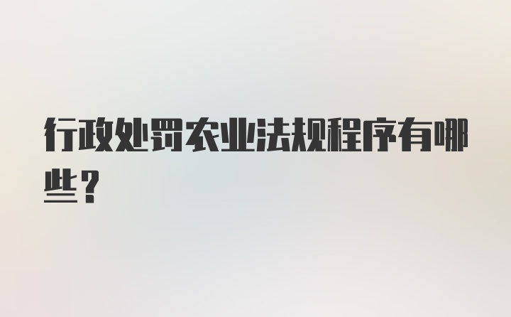 行政处罚农业法规程序有哪些？