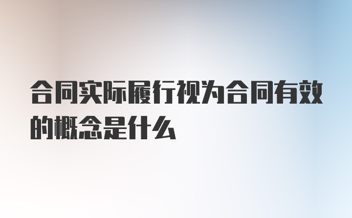 合同实际履行视为合同有效的概念是什么