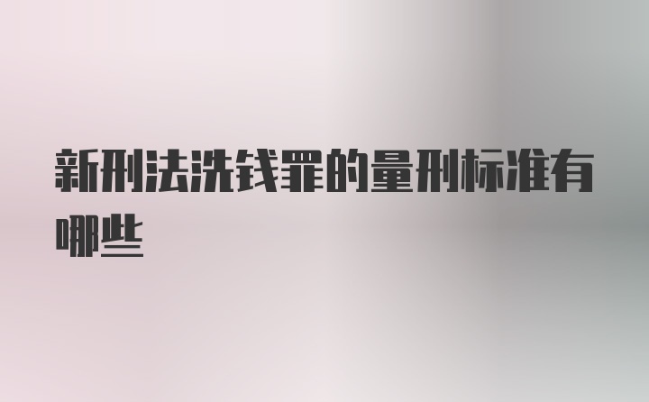 新刑法洗钱罪的量刑标准有哪些