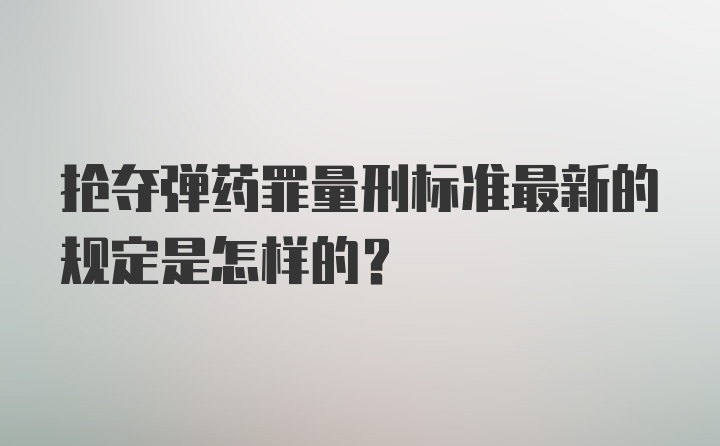 抢夺弹药罪量刑标准最新的规定是怎样的？