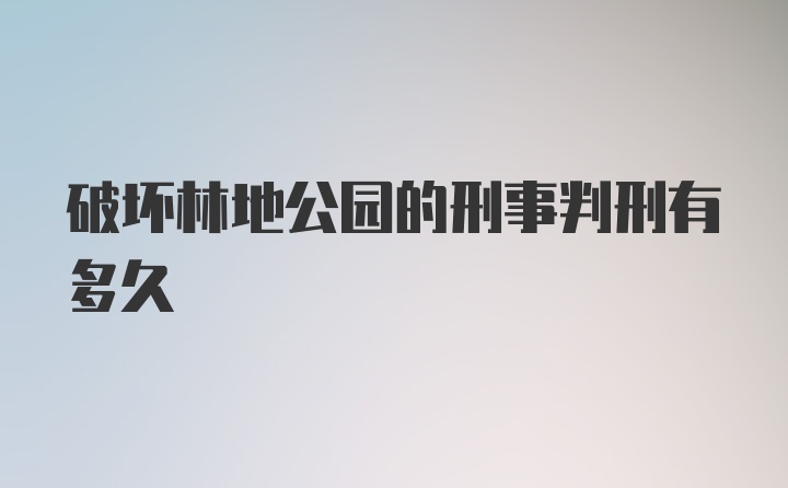 破坏林地公园的刑事判刑有多久