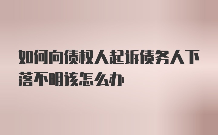 如何向债权人起诉债务人下落不明该怎么办