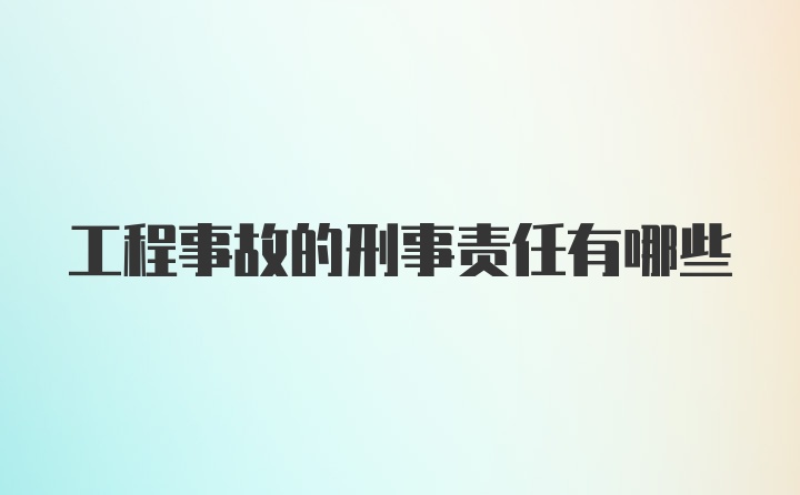 工程事故的刑事责任有哪些