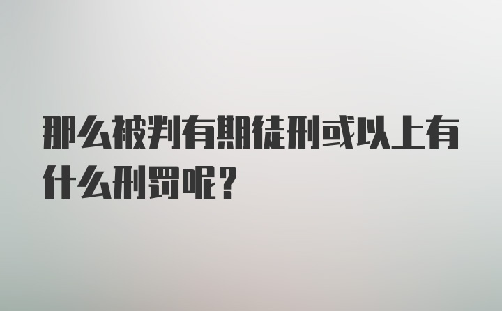 那么被判有期徒刑或以上有什么刑罚呢？