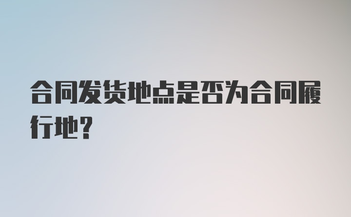 合同发货地点是否为合同履行地？