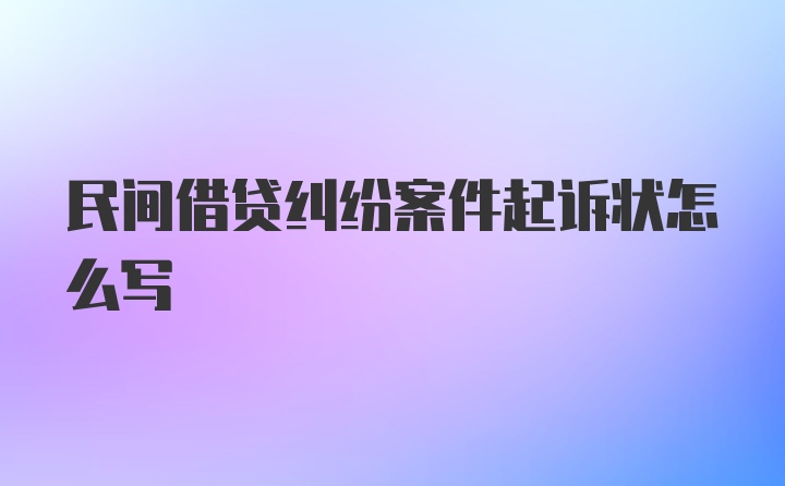 民间借贷纠纷案件起诉状怎么写