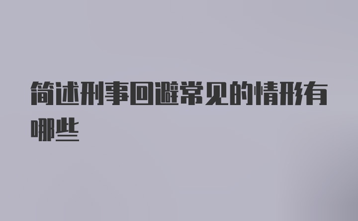 简述刑事回避常见的情形有哪些