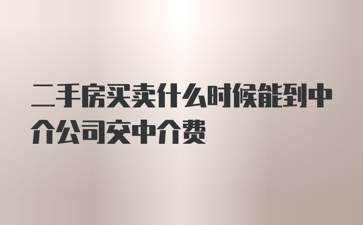 二手房买卖什么时候能到中介公司交中介费