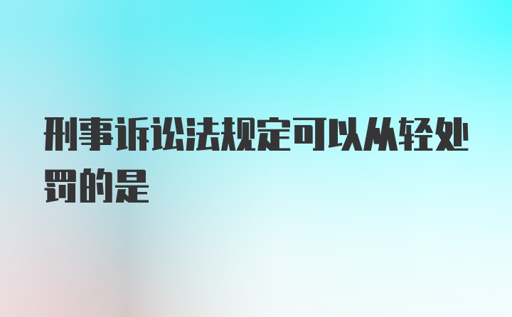 刑事诉讼法规定可以从轻处罚的是