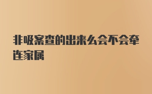 非吸案查的出来么会不会牵连家属